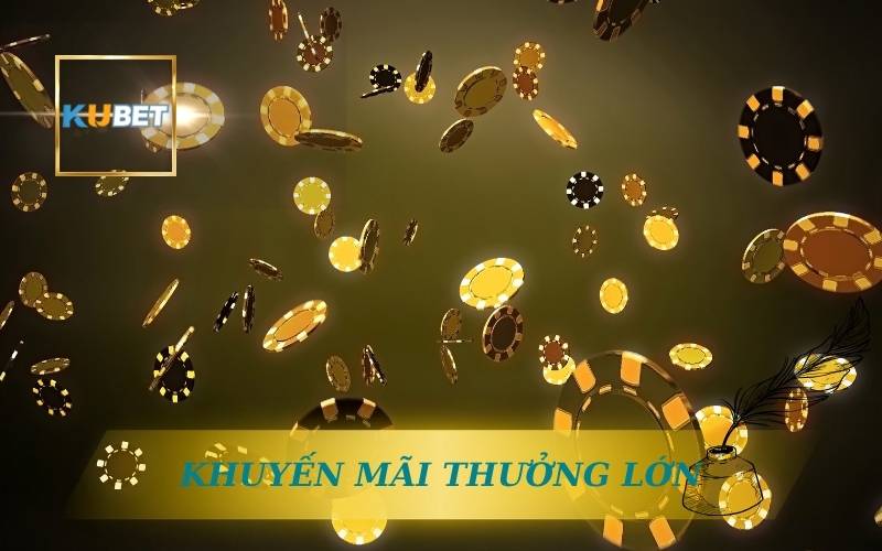 KHUYẾN MÃI THƯỞNG LỚN CHƯA TỪNG CÓ TẠI KUBET